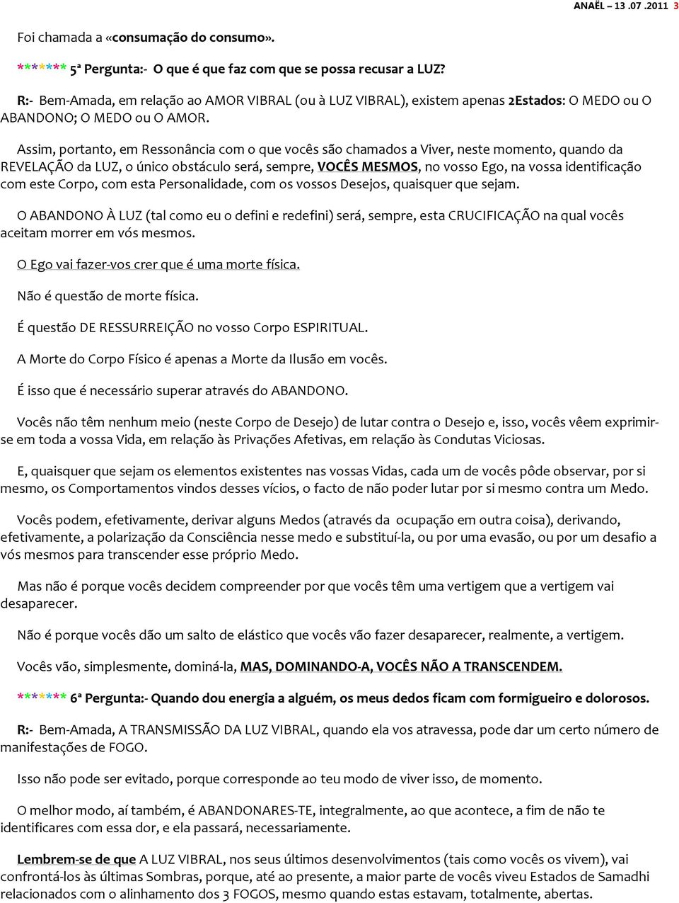 Assim, portanto, em Ressonância com o que vocês são chamados a Viver, neste momento, quando da REVELAÇÃO da LUZ, o único obstáculo será, sempre, VOCÊS MESMOS, no vosso Ego, na vossa identificação com