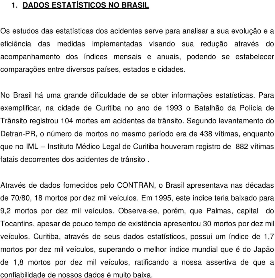 Para exemplificar, na cidade de Curitiba no ano de 1993 o Batalhão da Polícia de Trânsito registrou 104 mortes em acidentes de trânsito.