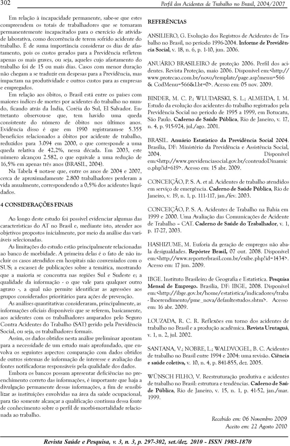 É de suma importância considerar os dias de afastamento, pois os custos gerados para a Previdência refletem apenas os mais graves, ou seja, aqueles cujo afastamento do trabalho foi de 15 ou mais dias.