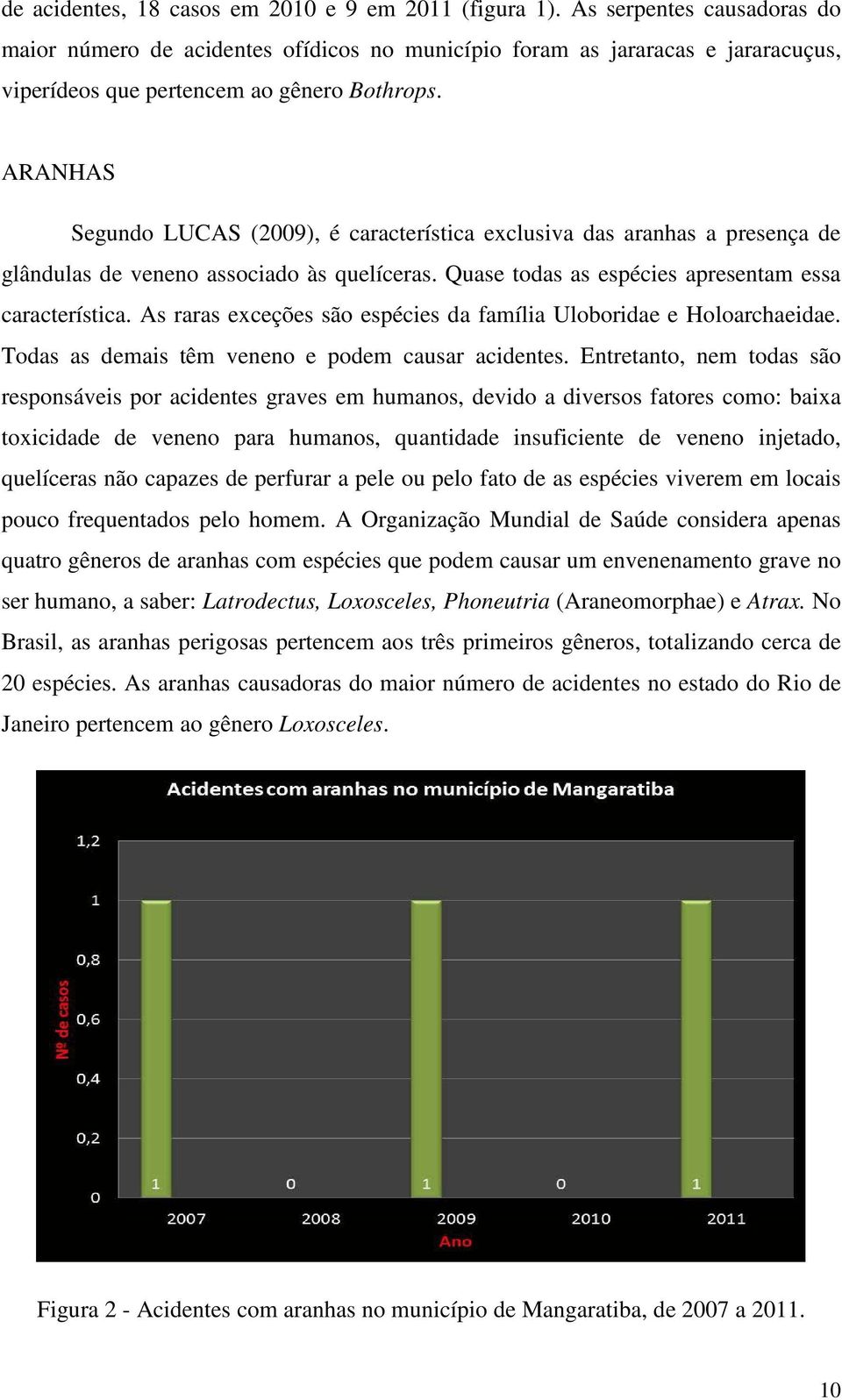 ARANHAS Segundo LUCAS (2009), é característica exclusiva das aranhas a presença de glândulas de veneno associado às quelíceras. Quase todas as espécies apresentam essa característica.