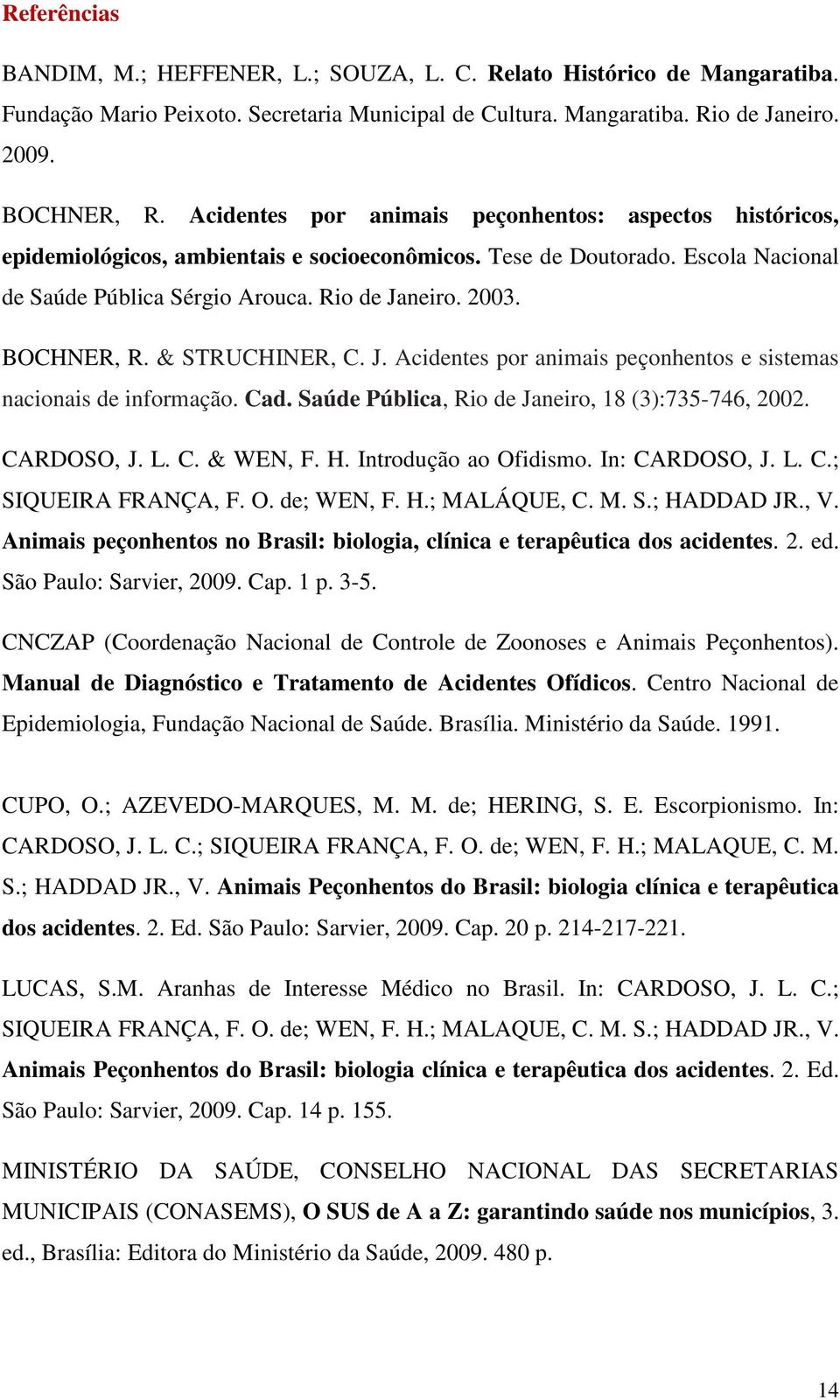 BOCHNER, R. & STRUCHINER, C. J. Acidentes por animais peçonhentos e sistemas nacionais de informação. Cad. Saúde Pública, Rio de Janeiro, 18 (3):735-746, 2002. CARDOSO, J. L. C. & WEN, F. H.