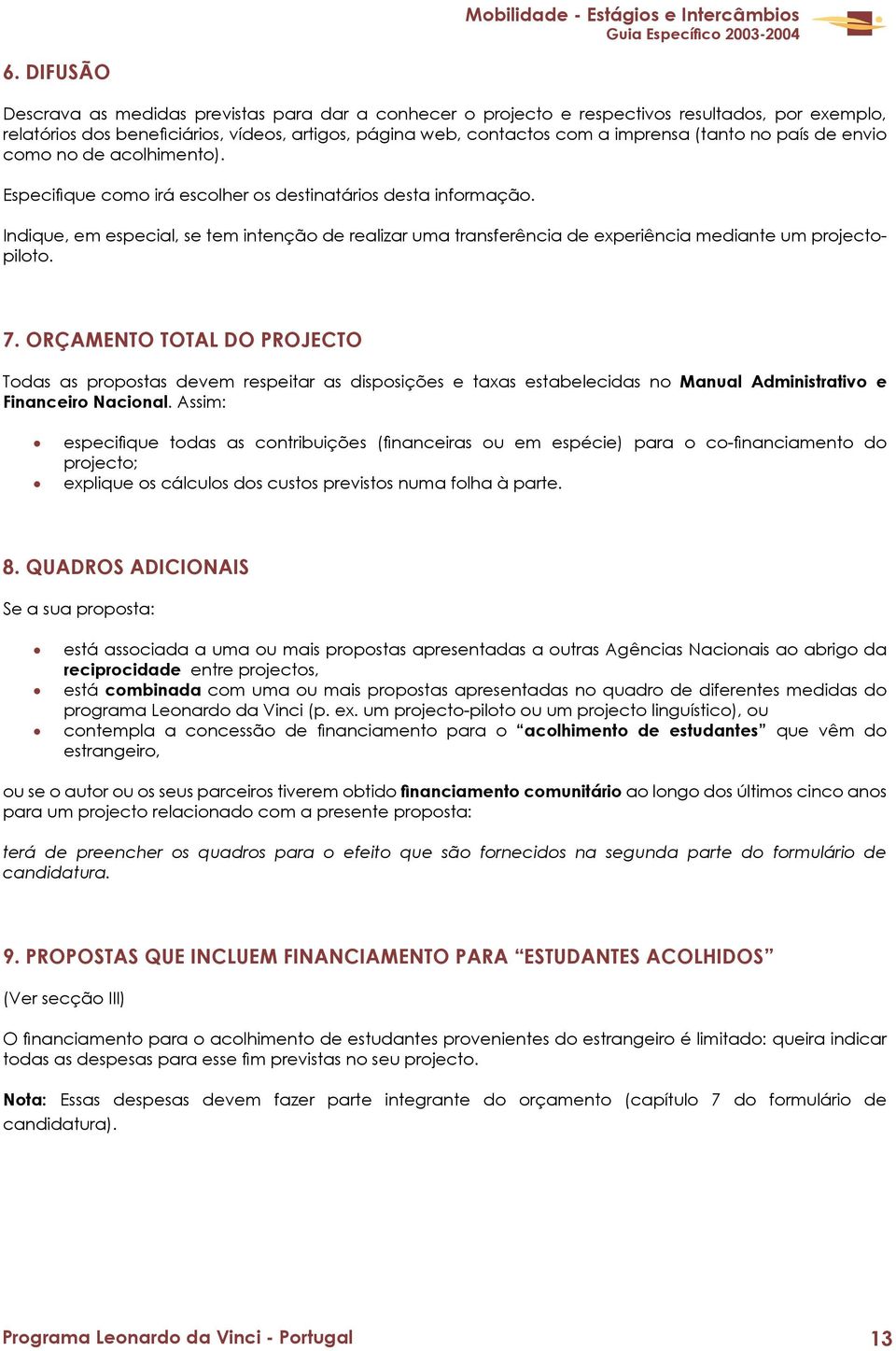 Indique, em especial, se tem intenção de realizar uma transferência de experiência mediante um projectopiloto. 7.