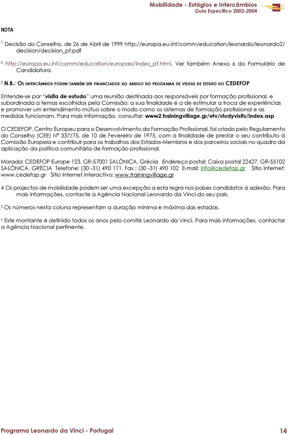 : OS INTERCÂMBIOS PODEM TAMBÉM SER FINANCIADOS AO ABRIGO DO PROGRAMA DE VISITAS DE ESTUDO DO CEDEFOP Entende-se por visita de estudo uma reunião destinada aos responsáveis por formação profissional,