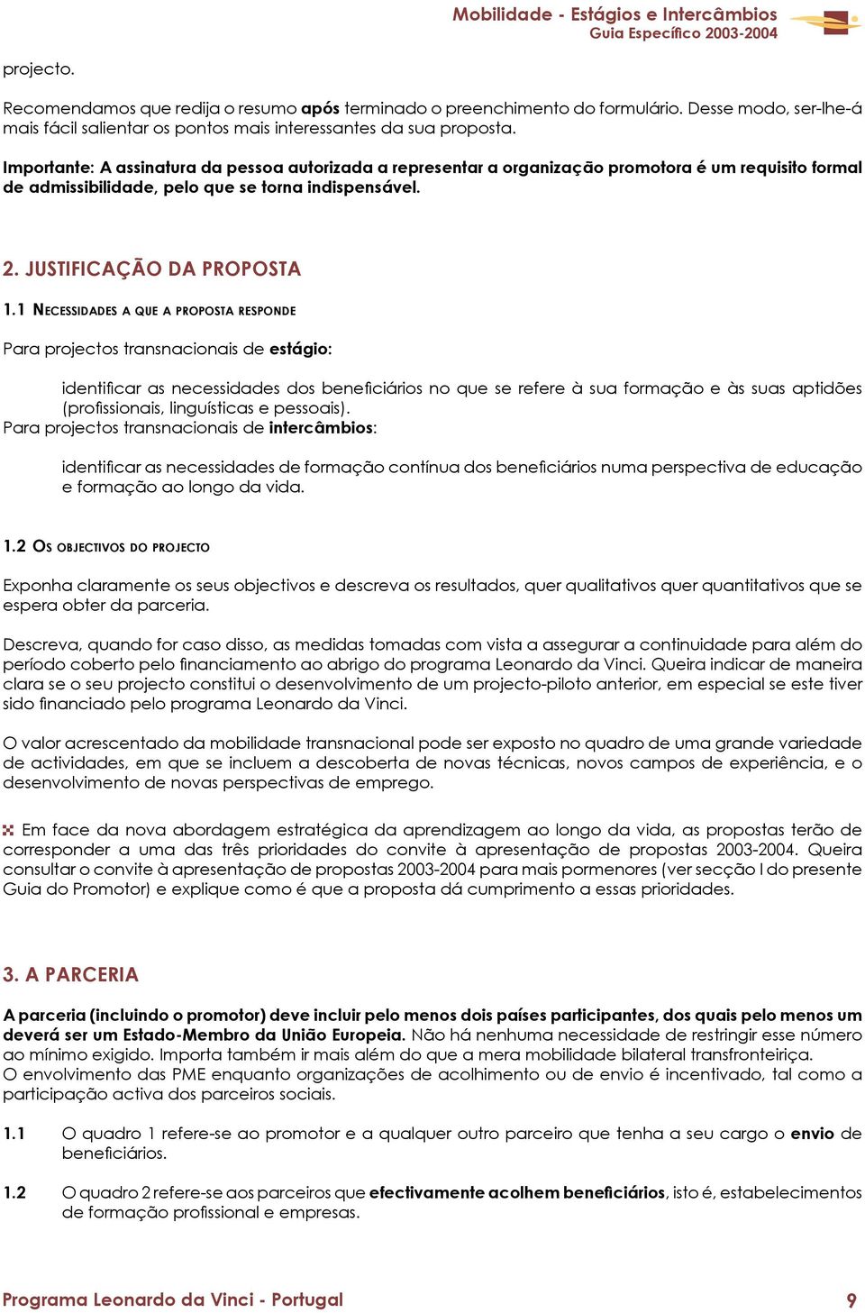 1 NECESSIDADES A QUE A PROPOSTA RESPONDE Para projectos transnacionais de estágio: identificar as necessidades dos beneficiários no que se refere à sua formação e às suas aptidões (profissionais,