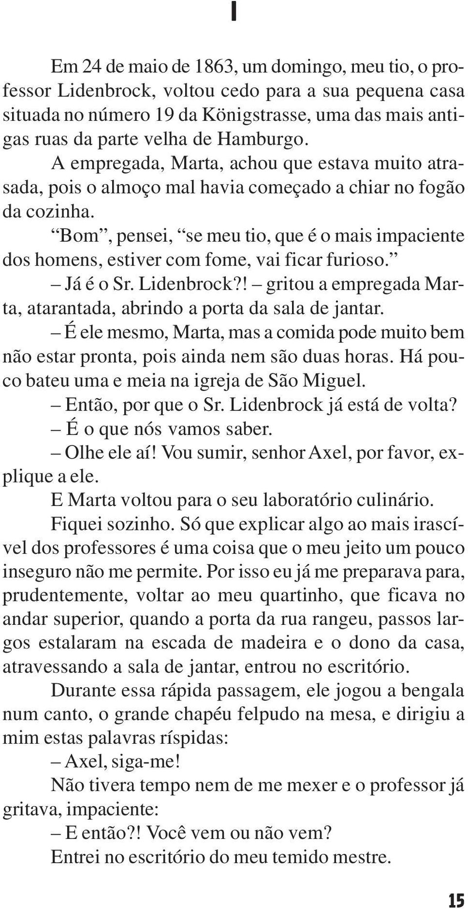 Bom, pensei, se meu tio, que é o mais impaciente dos homens, estiver com fome, vai ficar furioso. Já é o Sr. Lidenbrock?! gritou a empregada Marta, atarantada, abrindo a porta da sala de jantar.