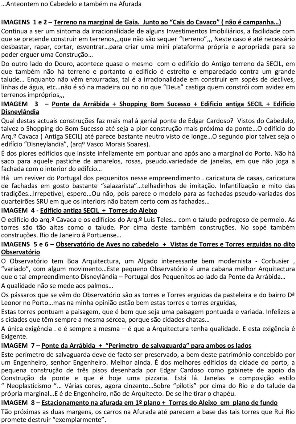 sequer terreno,,, Neste caso é até necessário desbastar, rapar, cortar, esventrar para criar uma mini plataforma própria e apropriada para se poder erguer uma Construção Do outro lado do Douro,