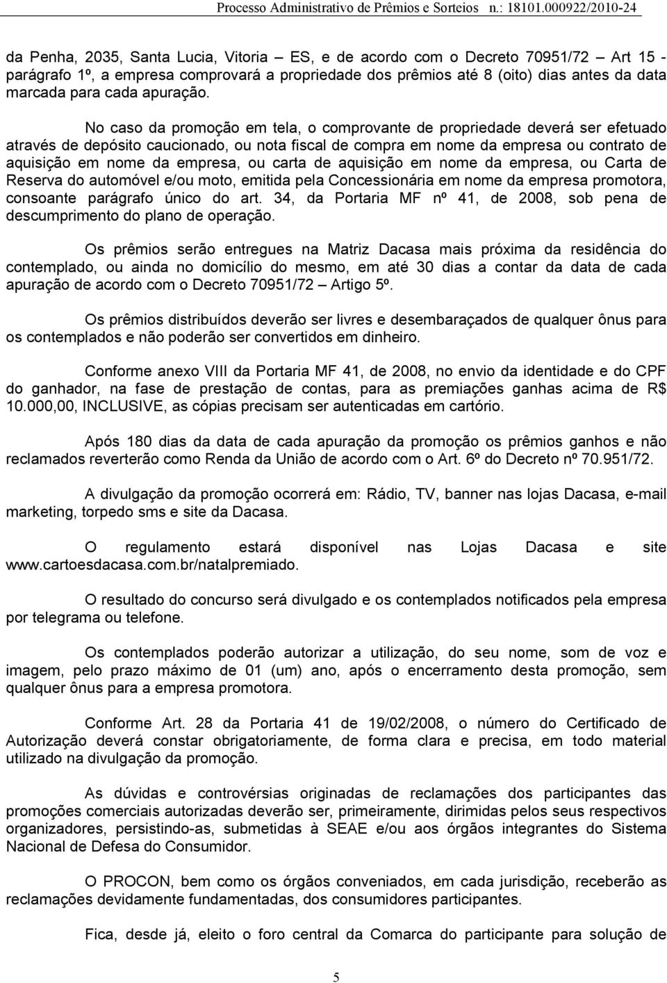 No caso da promoção em tela, o comprovante de propriedade deverá ser efetuado através de depósito caucionado, ou nota fiscal de compra em nome da empresa ou contrato de aquisição em nome da empresa,