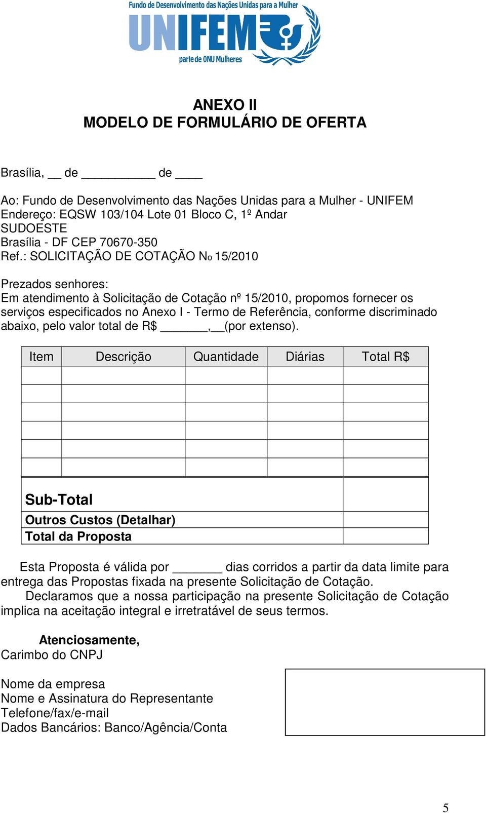 : SOLICITAÇÃO DE COTAÇÃO No 15/2010 Prezados senhores: Em atendimento à Solicitação de Cotação nº 15/2010, propomos fornecer os serviços especificados no Anexo I - Termo de Referência, conforme