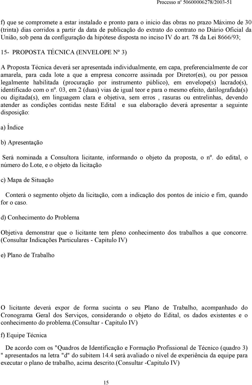 78 da Lei 8666/93; 15- PROPOSTA TÉCNICA (ENVELOPE Nº 3) A Proposta Técnica deverá ser apresentada individualmente, em capa, preferencialmente de cor amarela, para cada lote a que a empresa concorre