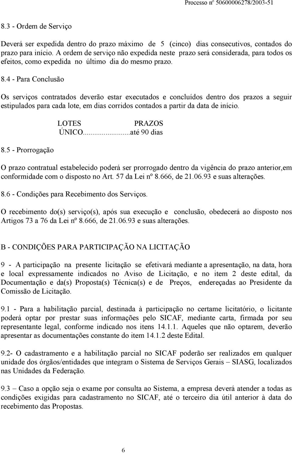 4 - Para Conclusão Os serviços contratados deverão estar executados e concluídos dentro dos prazos a seguir estipulados para cada lote, em dias corridos contados a partir da data de início. 8.