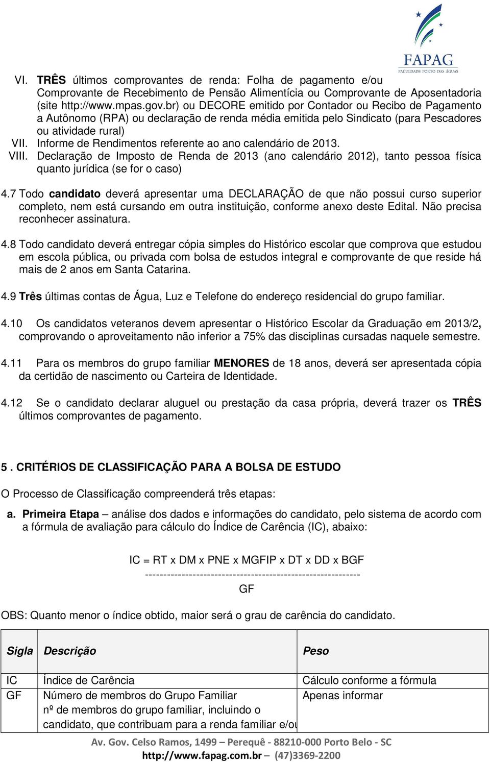 Informe de Rendimentos referente ao ano calendário de 2013. VIII. Declaração de Imposto de Renda de 2013 (ano calendário 2012), tanto pessoa física quanto jurídica (se for o caso) 4.