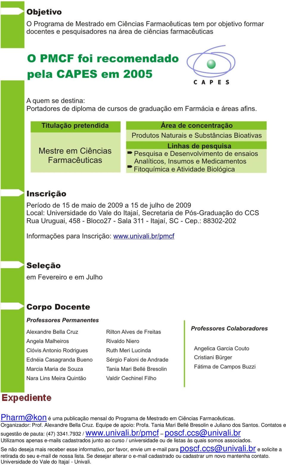 br Utilizamos apenas e-mails cadastrados junto ao curso / universidade ou de listas às quais somos associados.