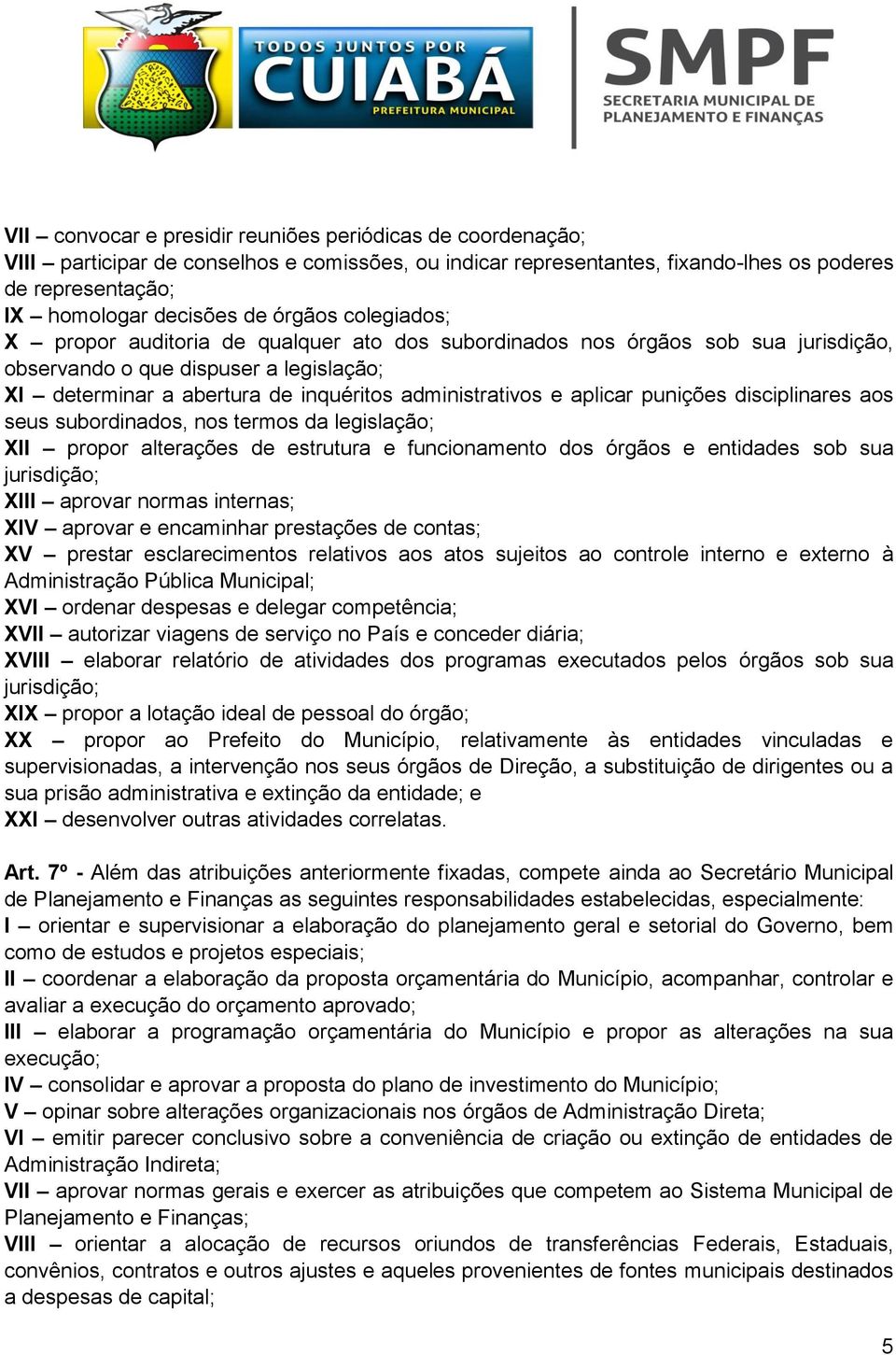 aplicar punições disciplinares aos seus subordinados, nos termos da legislação; XII propor alterações de estrutura e funcionamento dos órgãos e entidades sob sua jurisdição; XIII aprovar normas