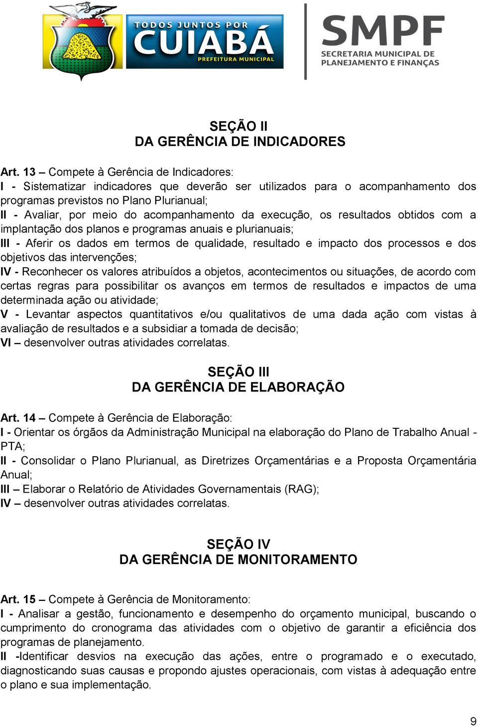 acompanhamento da execução, os resultados obtidos com a implantação dos planos e programas anuais e plurianuais; III - Aferir os dados em termos de qualidade, resultado e impacto dos processos e dos