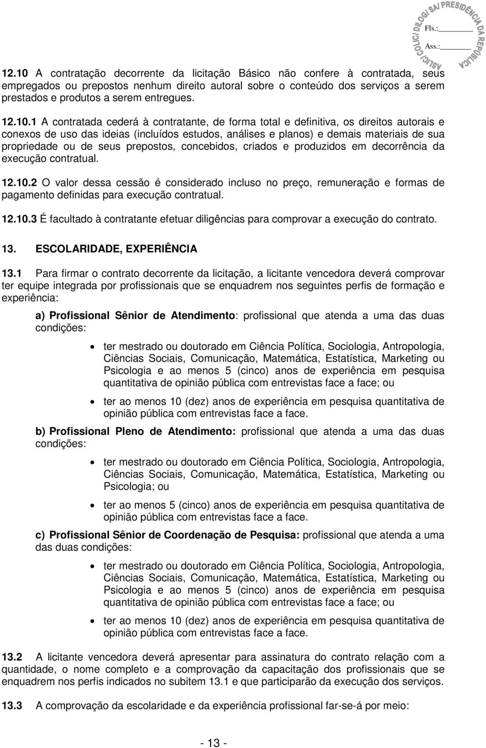 1 A contratada cederá à contratante, de forma total e definitiva, os direitos autorais e conexos de uso das ideias (incluídos estudos, análises e planos) e demais materiais de sua propriedade ou de