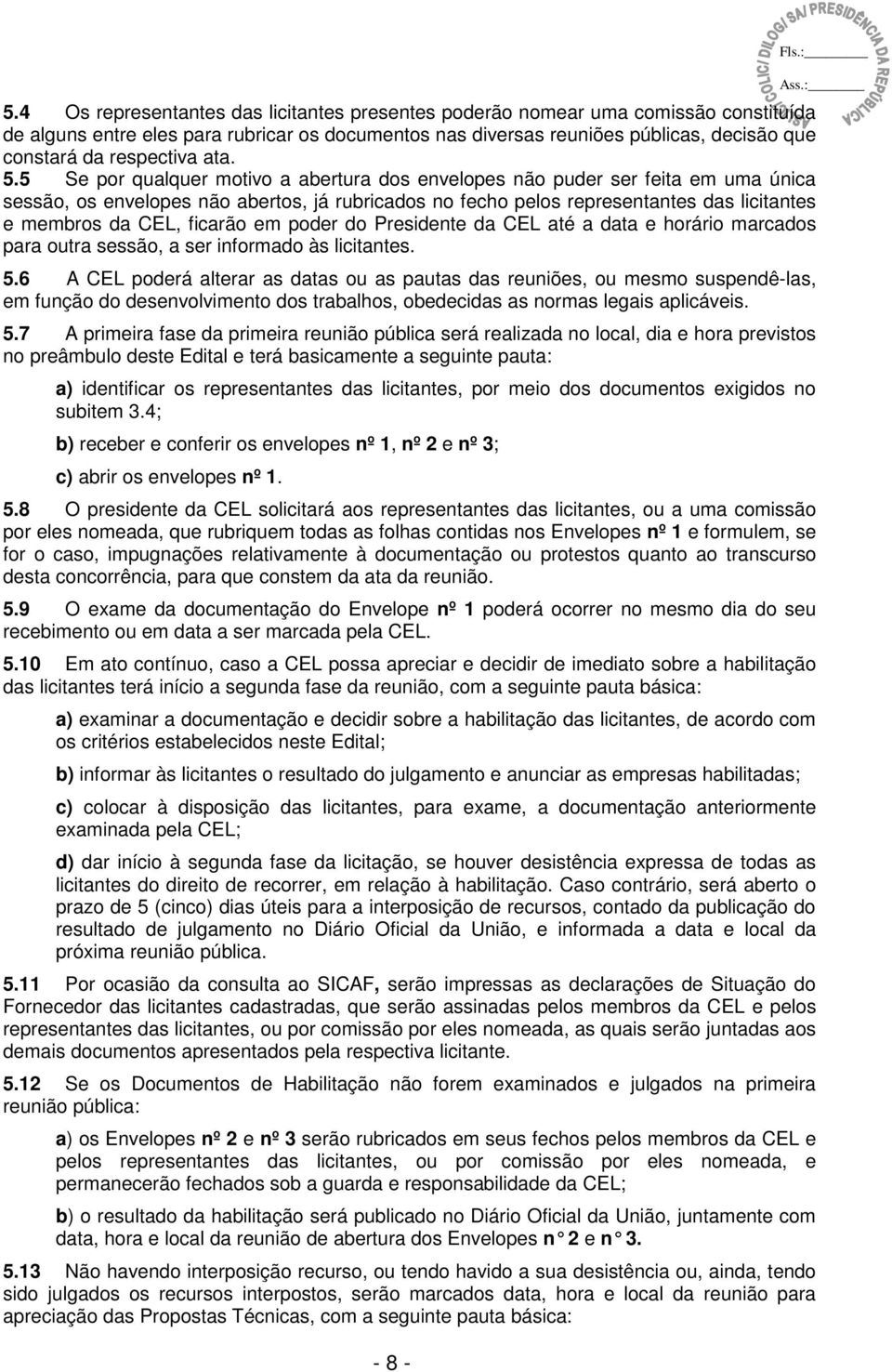 5 Se por qualquer motivo a abertura dos envelopes não puder ser feita em uma única sessão, os envelopes não abertos, já rubricados no fecho pelos representantes das licitantes e membros da CEL,