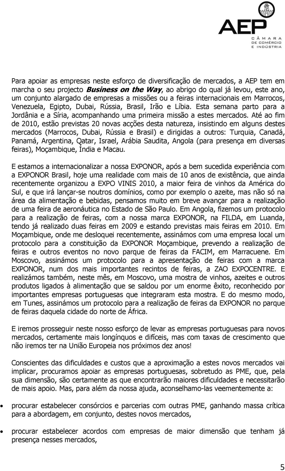 Até ao fim de 2010, estão previstas 20 novas acções desta natureza, insistindo em alguns destes mercados (Marrocos, Dubai, Rússia e Brasil) e dirigidas a outros: Turquia, Canadá, Panamá, Argentina,