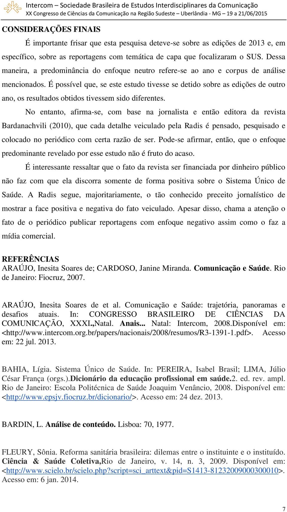 É possível que, se este estudo tivesse se detido sobre as edições de outro ano, os resultados obtidos tivessem sido diferentes.