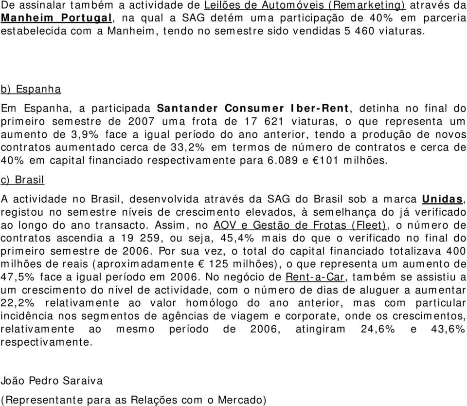 b) Espanha Em Espanha, a participada Santander Consumer Iber-Rent, detinha no final do primeiro semestre de 2007 uma frota de 17 621 viaturas, o que representa um aumento de 3,9% face a igual período