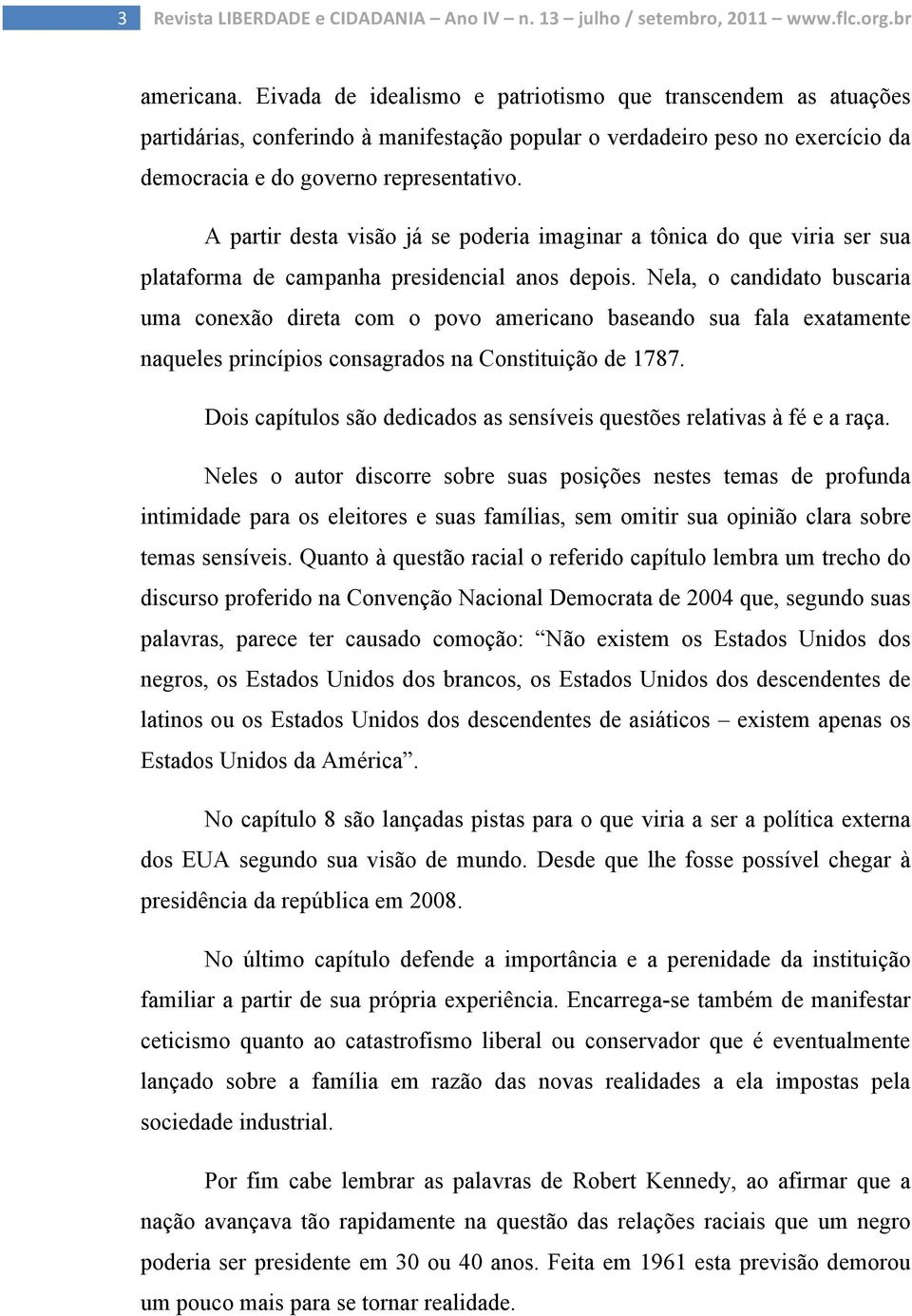 A partir desta visão já se poderia imaginar a tônica do que viria ser sua plataforma de campanha presidencial anos depois.