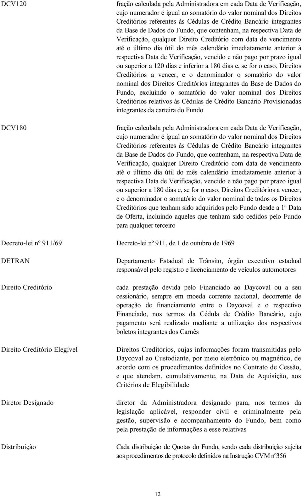 anterior à respectiva Data de Verificação, vencido e não pago por prazo igual ou superior a 120 dias e inferior a 180 dias e, se for o caso, Direitos Creditórios a vencer, e o denominador o somatório