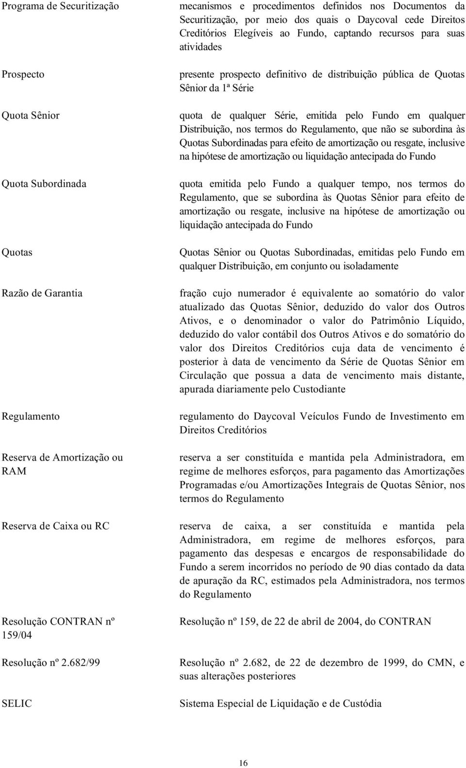 Sênior da 1ª Série quota de qualquer Série, emitida pelo Fundo em qualquer Distribuição, nos termos do Regulamento, que não se subordina às Quotas Subordinadas para efeito de amortização ou resgate,