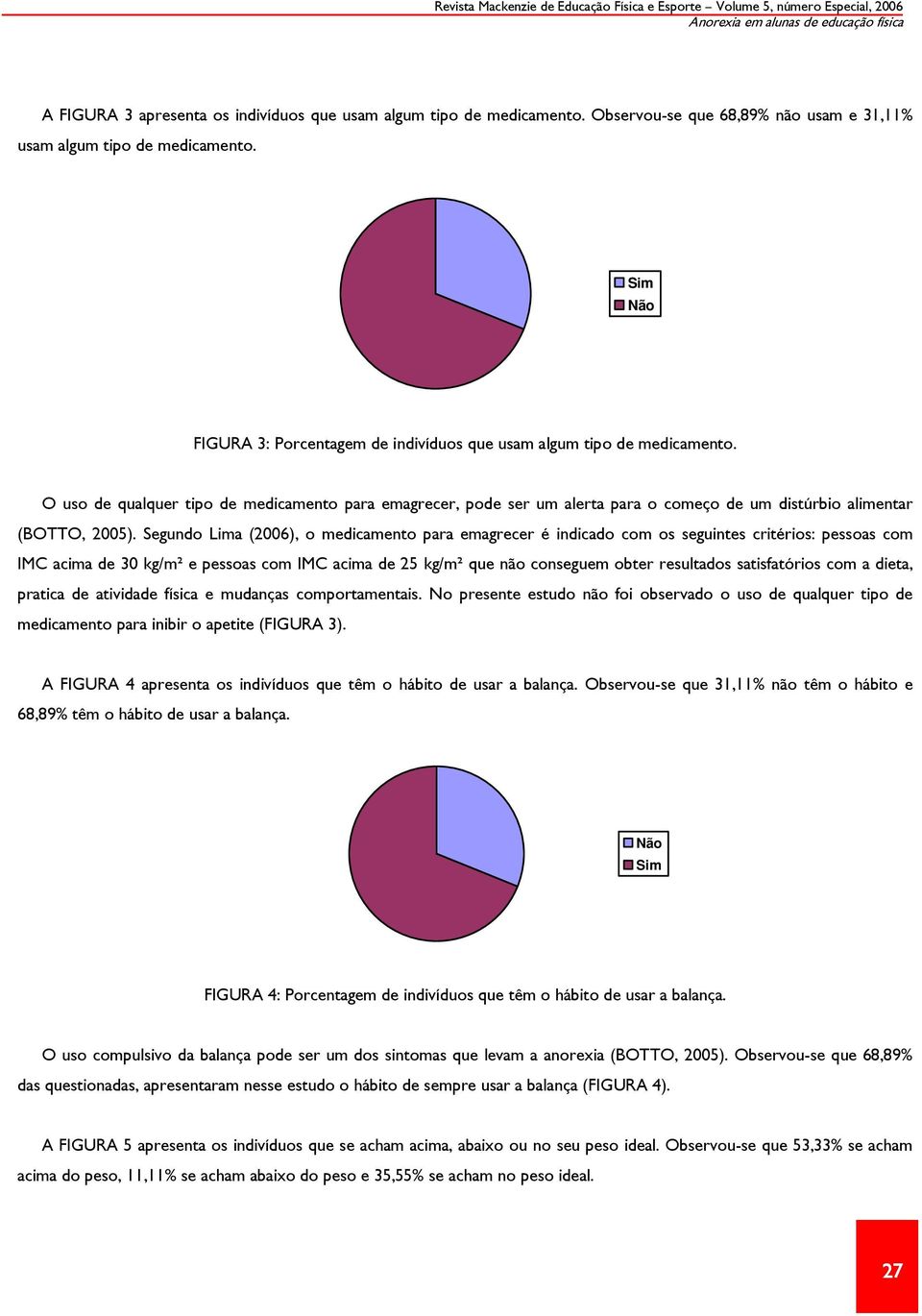 O uso de qualquer tipo de medicamento para emagrecer, pode ser um alerta para o começo de um distúrbio alimentar (BOTTO, 2005).