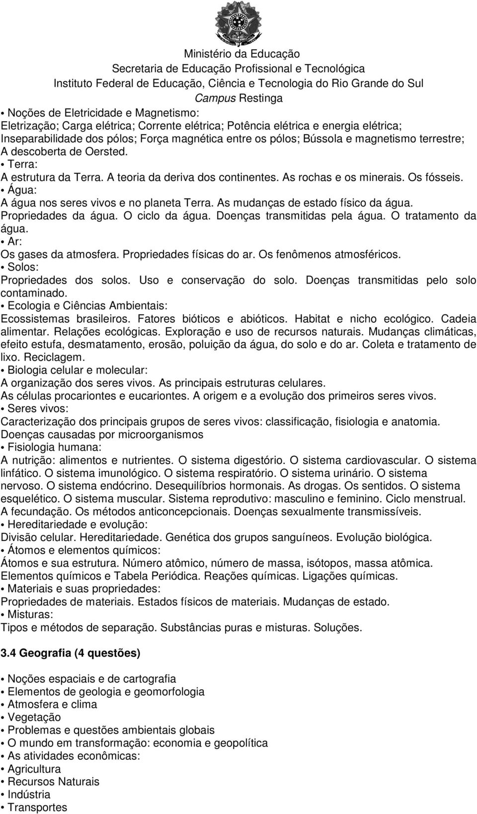 As mudanças de estado físico da água. Propriedades da água. O ciclo da água. Doenças transmitidas pela água. O tratamento da água. Ar: Os gases da atmosfera. Propriedades físicas do ar.