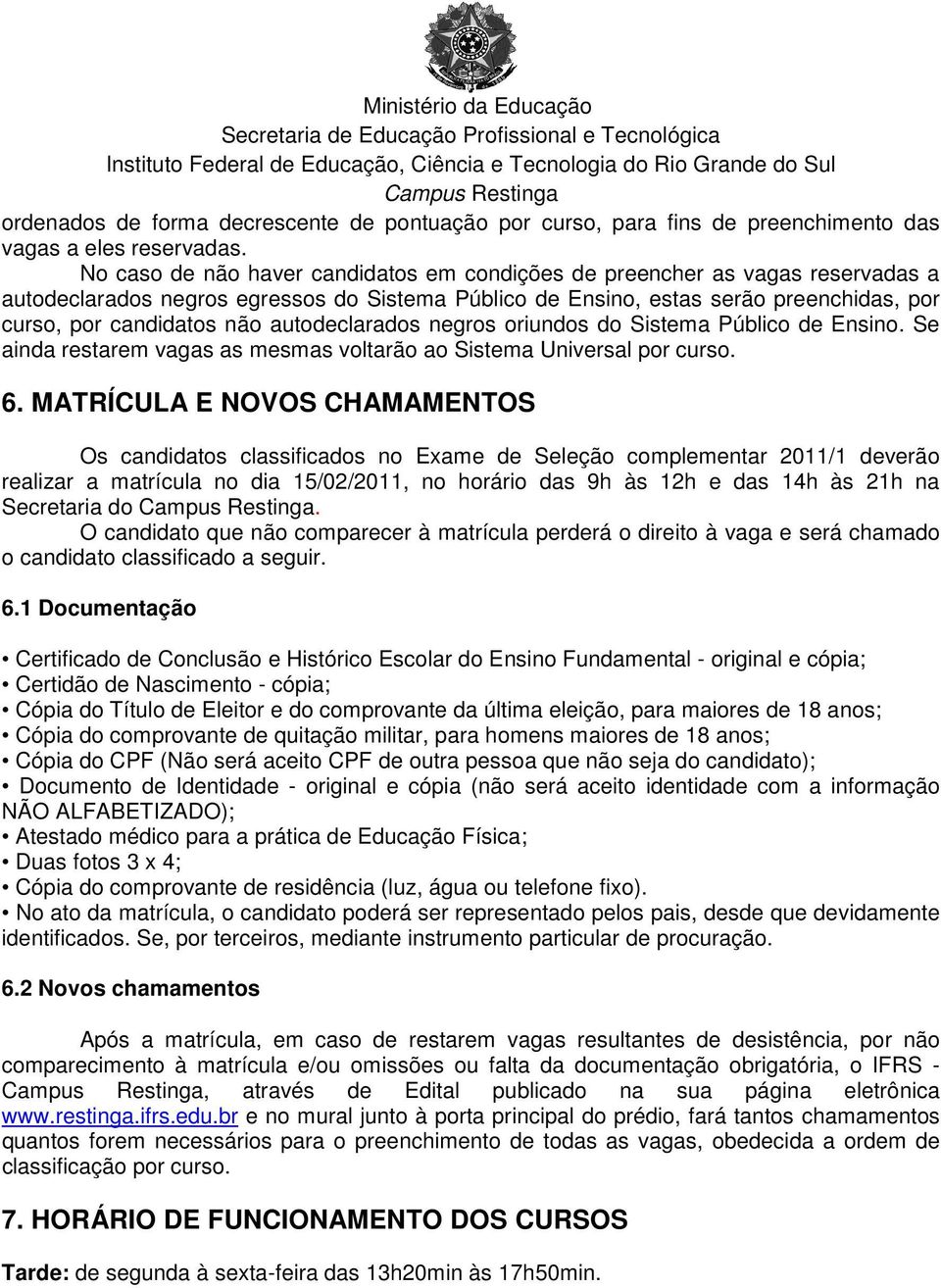 autodeclarados negros oriundos do Sistema Público de Ensino. Se ainda restarem vagas as mesmas voltarão ao Sistema Universal por curso. 6.