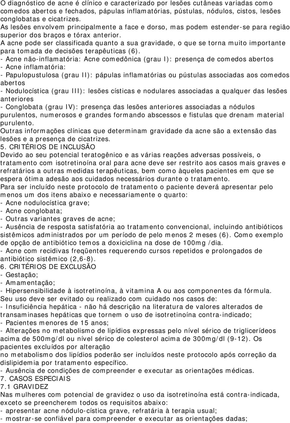 A acne pode ser classificada quanto a sua gravidade, o que se torna muito importante para tomada de decisões terapêuticas (6).