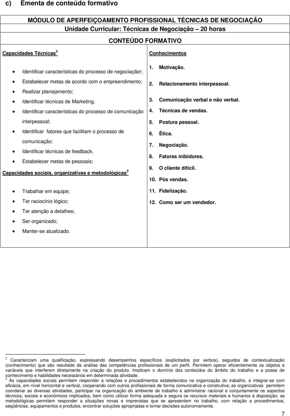 Identificar características do processo de comunicação interpessoal; Identificar fatores que facilitam o processo de comunicação; Identificar técnicas de feedback.