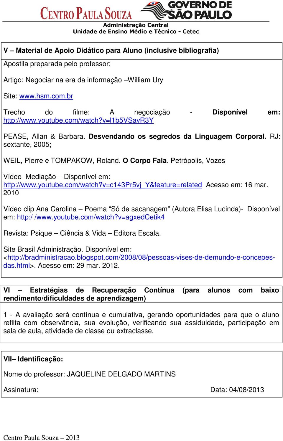 RJ: sextante, 2005; WEIL, Pierre e TOMPAKOW, Roland. O Corpo Fala. Petrópolis, Vozes Vídeo Mediação Disponível em: http://www.youtube.com/watch?v=c143pr5vj_y&feature=related Acesso em: 16 mar.