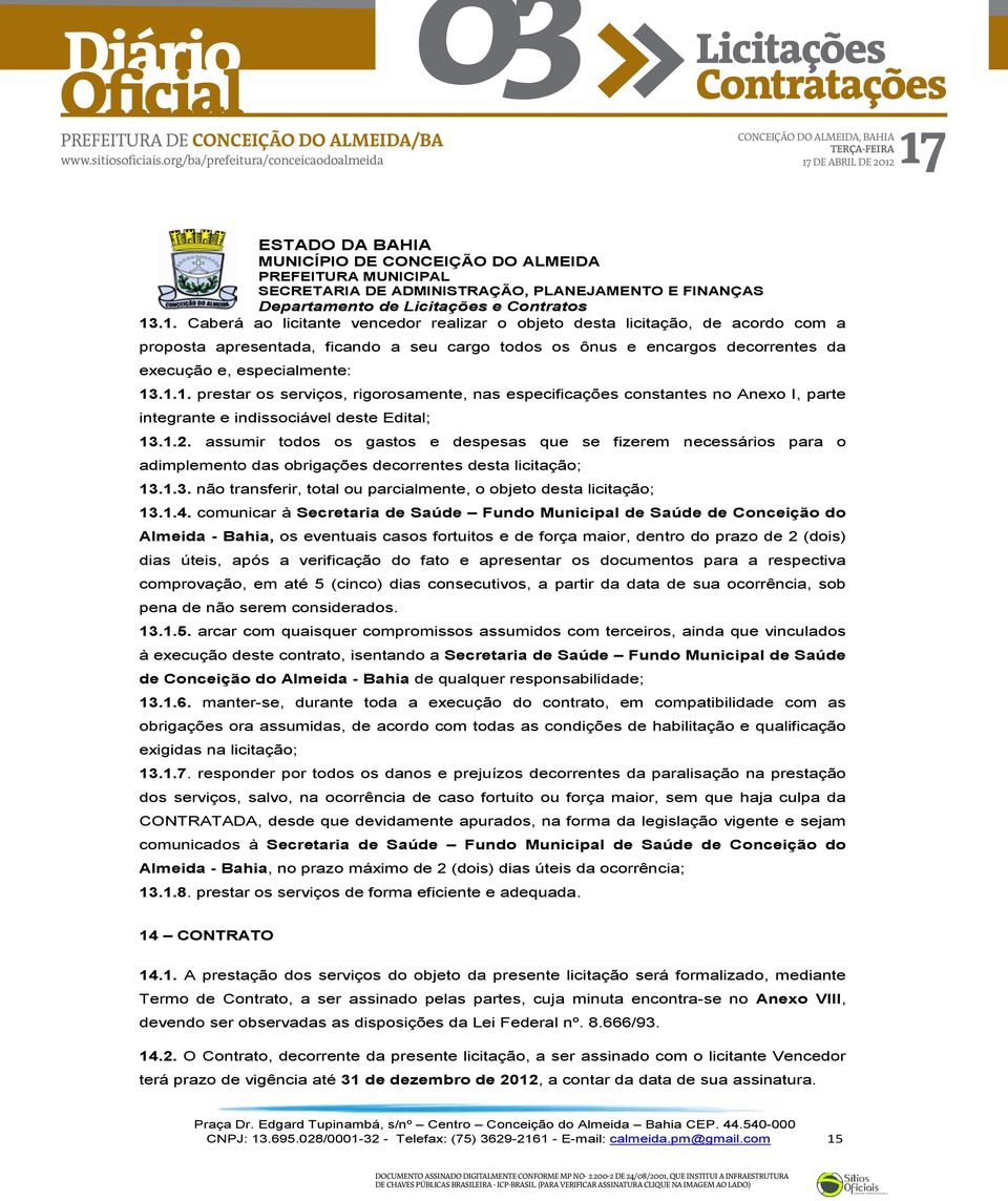 assumir todos os gastos e despesas que se fizerem necessários para o adimplemento das obrigações decorrentes desta licitação; 13.1.3. não transferir, total ou parcialmente, o objeto desta licitação; 13.