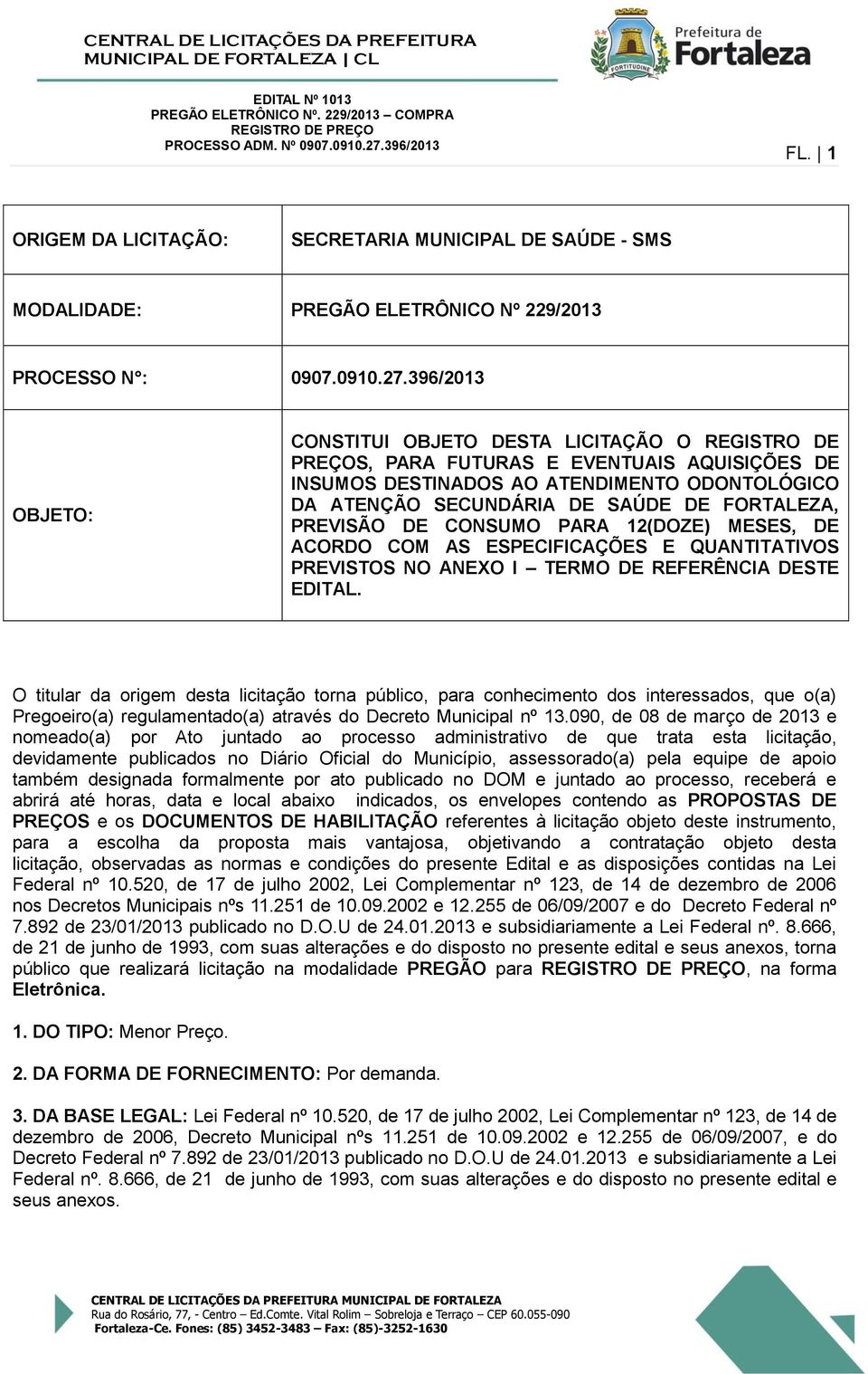 FORTALEZA, PREVISÃO DE CONSUMO PARA 12(DOZE) MESES, DE ACORDO COM AS ESPECIFICAÇÕES E QUANTITATIVOS PREVISTOS NO ANEXO I TERMO DE REFERÊNCIA DESTE EDITAL.