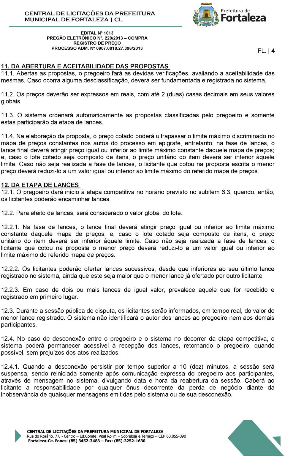 O sistema ordenará automaticamente as propostas classificadas pelo pregoeiro e somente estas participarão da etapa de lances. 11.4.