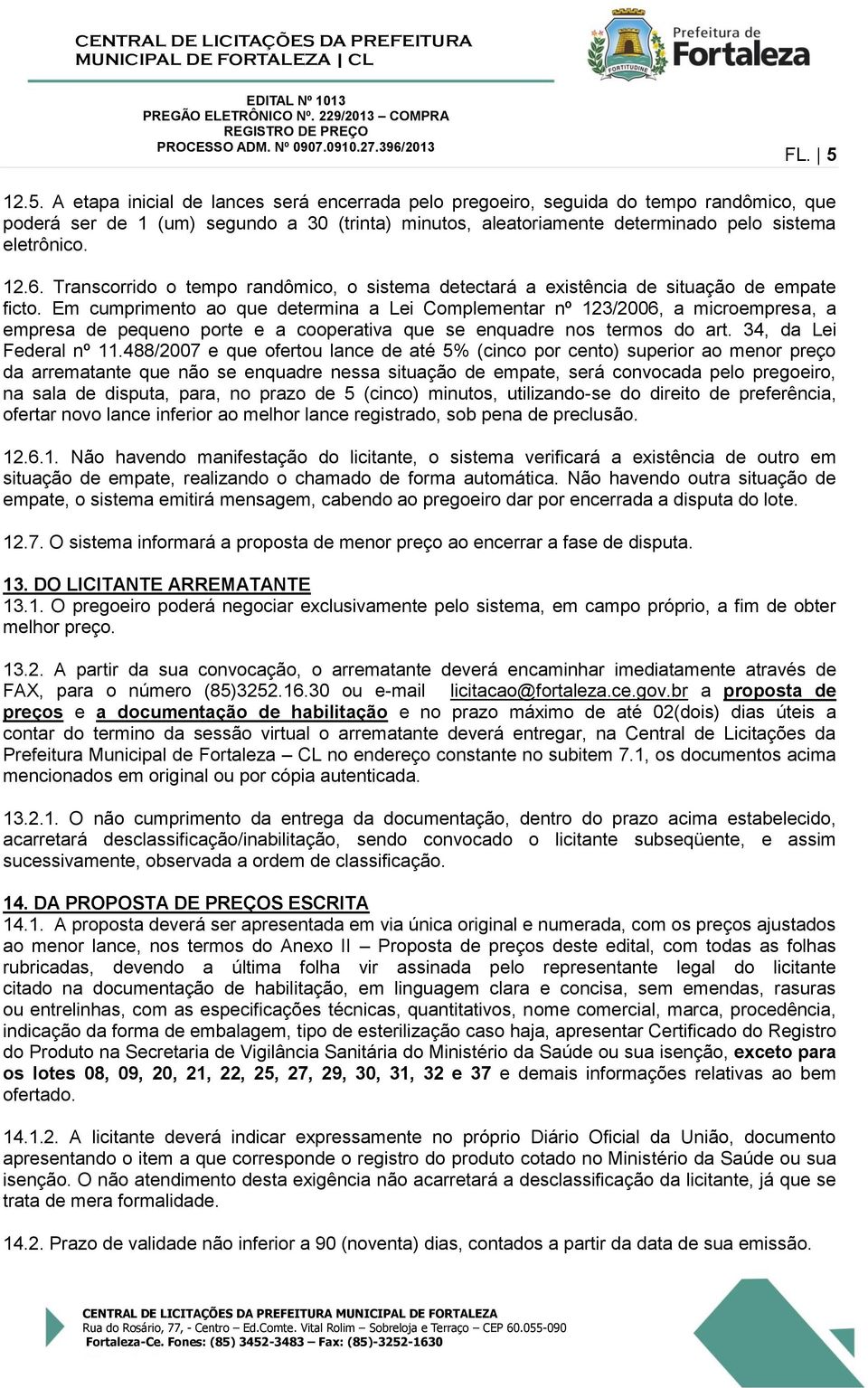 Em cumprimento ao que determina a Lei Complementar nº 123/2006, a microempresa, a empresa de pequeno porte e a cooperativa que se enquadre nos termos do art. 34, da Lei Federal nº 11.