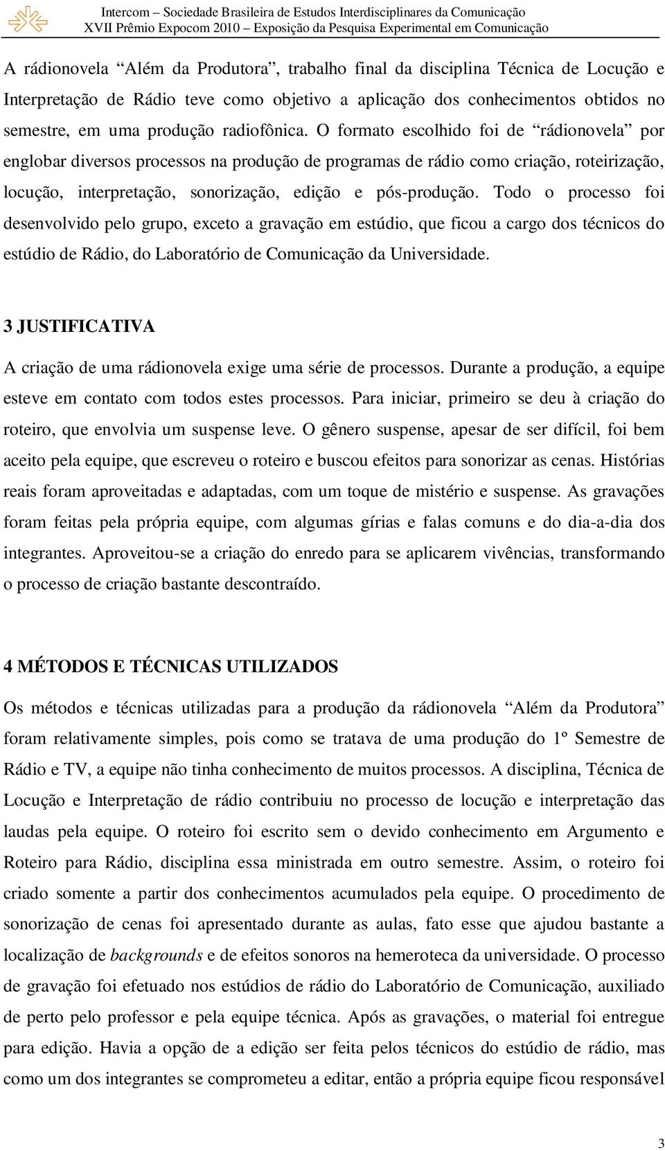 O formato escolhido foi de rádionovela por englobar diversos processos na produção de programas de rádio como criação, roteirização, locução, interpretação, sonorização, edição e pós-produção.