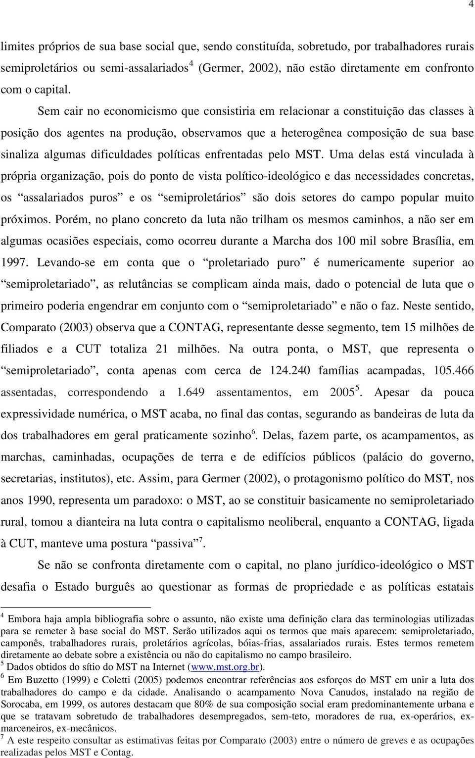 Sem cair no economicismo que consistiria em relacionar a constituição das classes à posição dos agentes na produção, observamos que a heterogênea composição de sua base sinaliza algumas dificuldades