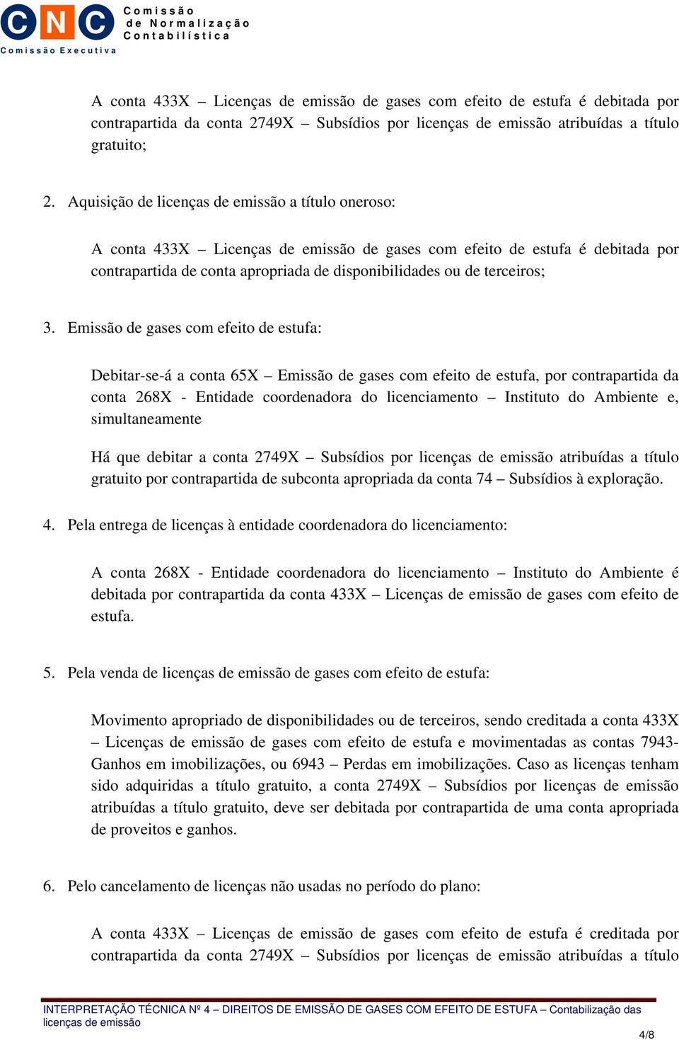 Emissão de gases com efeito de estufa: Debitar-se-á a conta 65X Emissão de gases com efeito de estufa, por contrapartida da conta 268X - Entidade coordenadora do licenciamento Instituto do Ambiente