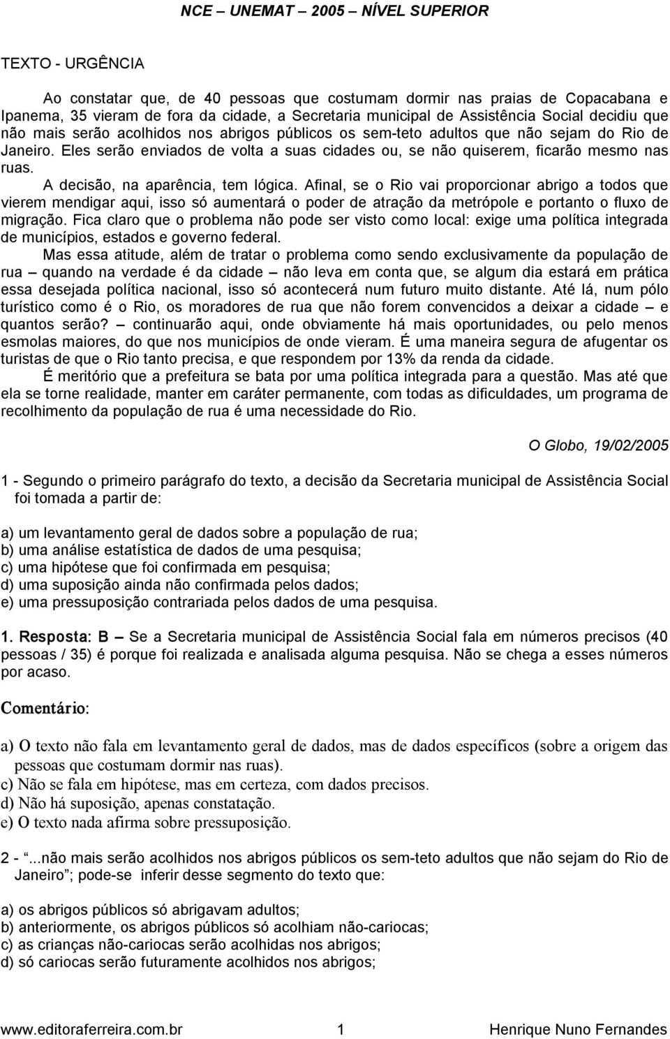 Eles serão enviados de volta a suas cidades ou, se não quiserem, ficarão mesmo nas ruas. A decisão, na aparência, tem lógica.