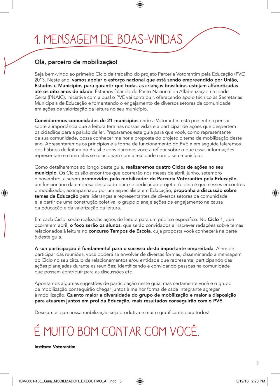 Estamos falando do Pacto Nacional da Alfabetização na Idade Certa (PNAIC), iniciativa com a qual o PVE vai contribuir, oferecendo apoio técnico às Secretarias Municipais de Educação e fomentando o