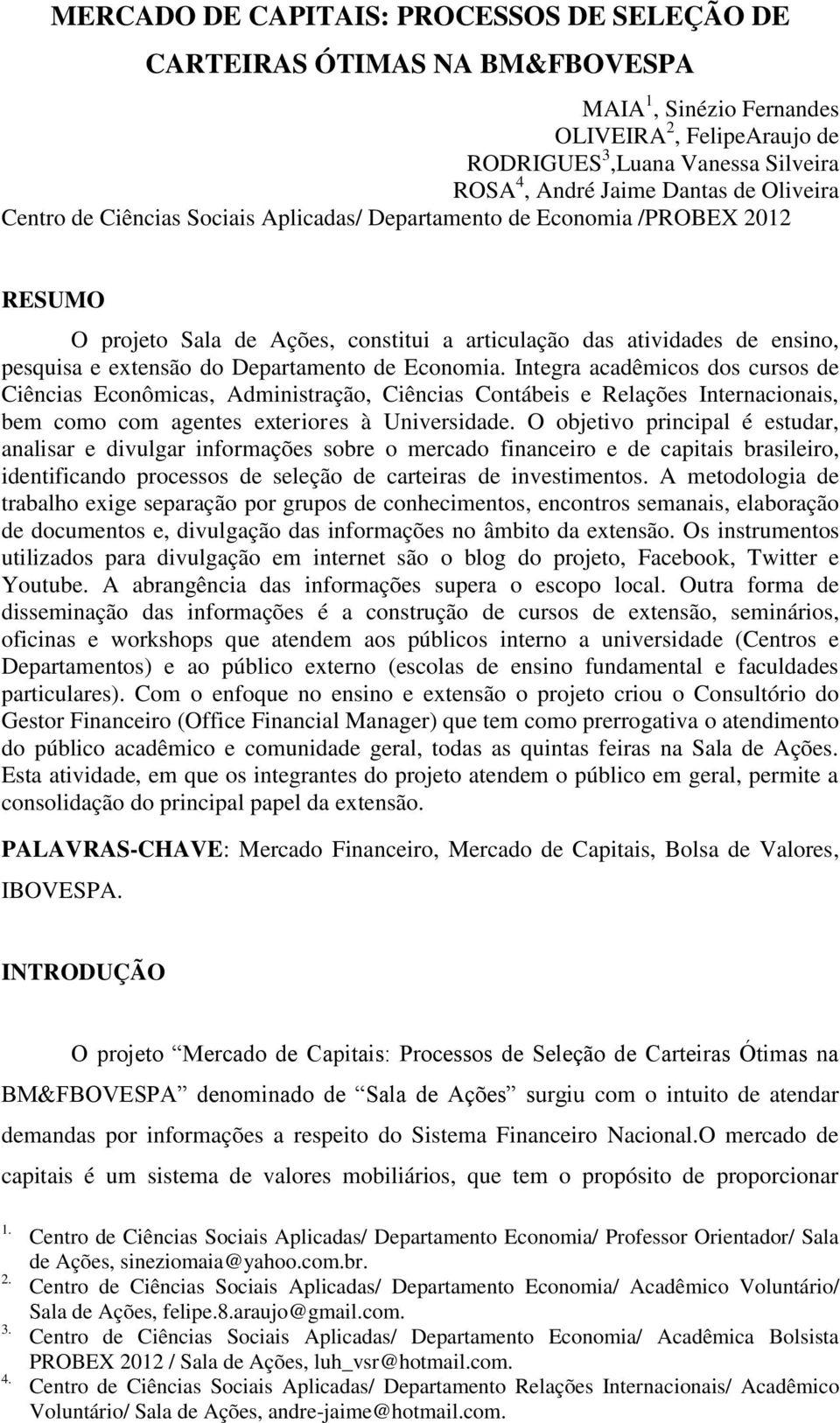 Departamento de Economia. Integra acadêmicos dos cursos de Ciências Econômicas, Administração, Ciências Contábeis e Relações Internacionais, bem como com agentes exteriores à Universidade.