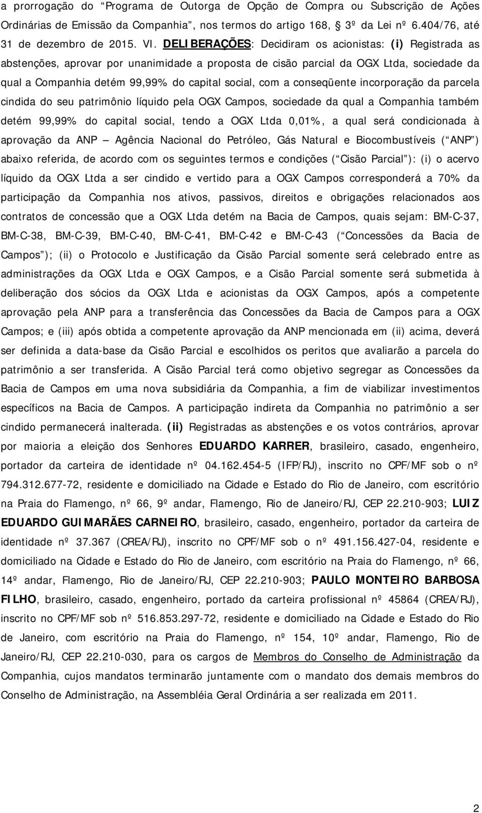 a conseqüente incorporação da parcela cindida do seu patrimônio líquido pela OGX Campos, sociedade da qual a Companhia também detém 99,99% do capital social, tendo a OGX Ltda 0,01%, a qual será