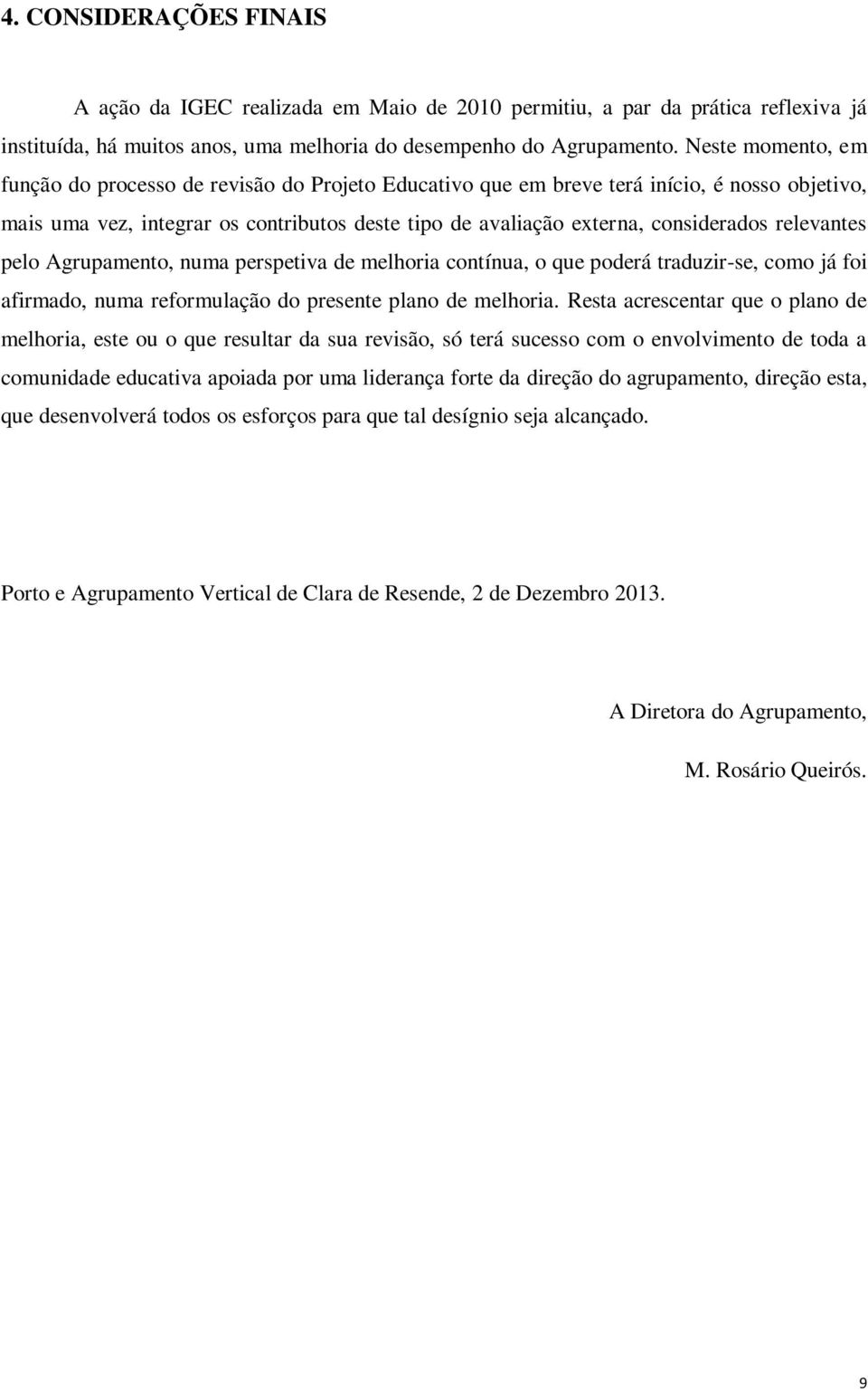 relevantes pelo Agrupamento, numa perspetiva de melhoria contínua, o que poderá traduzir-se, como já foi afirmado, numa reformulação do presente plano de melhoria.