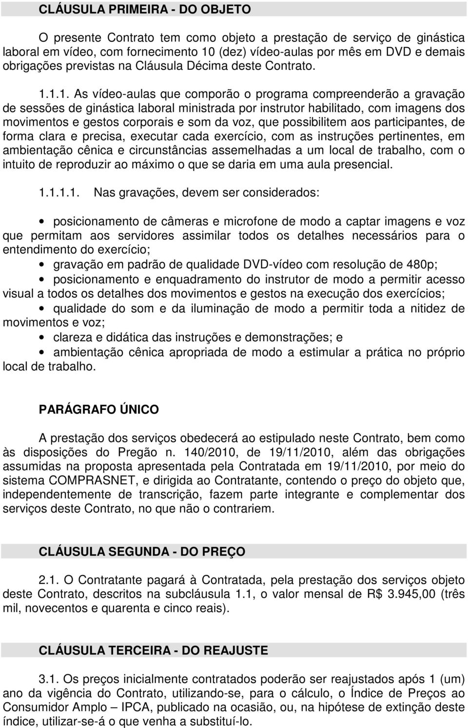 1.1. As vídeo-aulas que comporão o programa compreenderão a gravação de sessões de ginástica laboral ministrada por instrutor habilitado, com imagens dos movimentos e gestos corporais e som da voz,