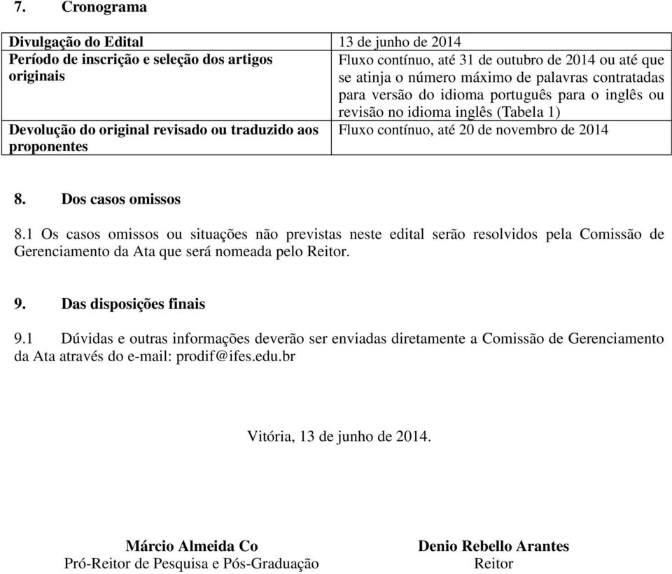 8. Dos casos omissos 8.1 Os casos omissos ou situações não previstas neste edital serão resolvidos pela Comissão de Gerenciamento da Ata que será nomeada pelo Reitor. 9. Das disposições finais 9.