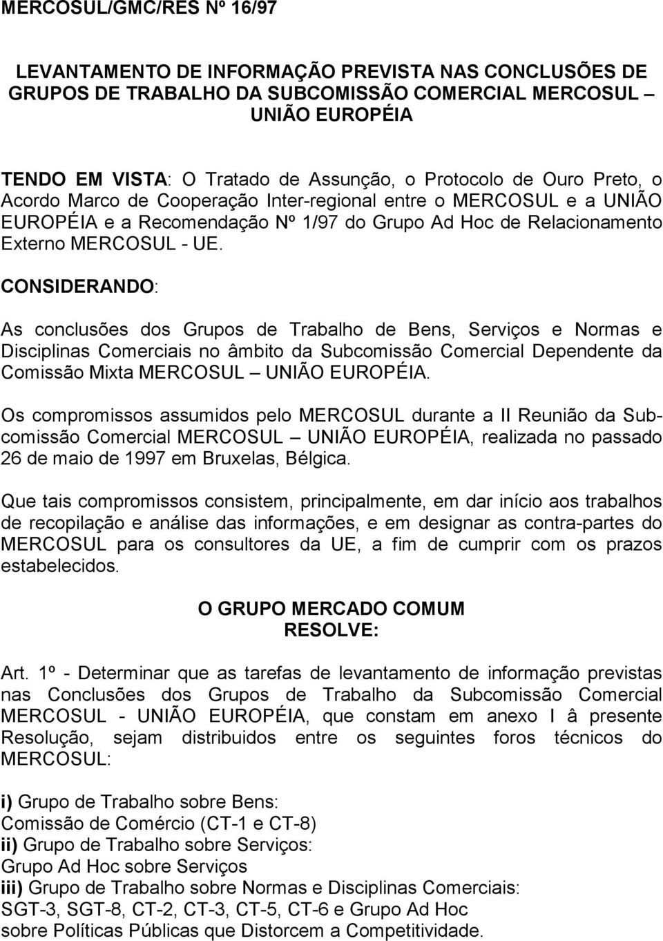 CONSIDERANDO: As conclusões dos Grupos de Trabalho de Bens, Serviços e Normas e Disciplinas Comerciais no âmbito da Subcomissão Comercial Dependente da Comissão Mixta MERCOSUL UNIÃO EUROPÉIA.