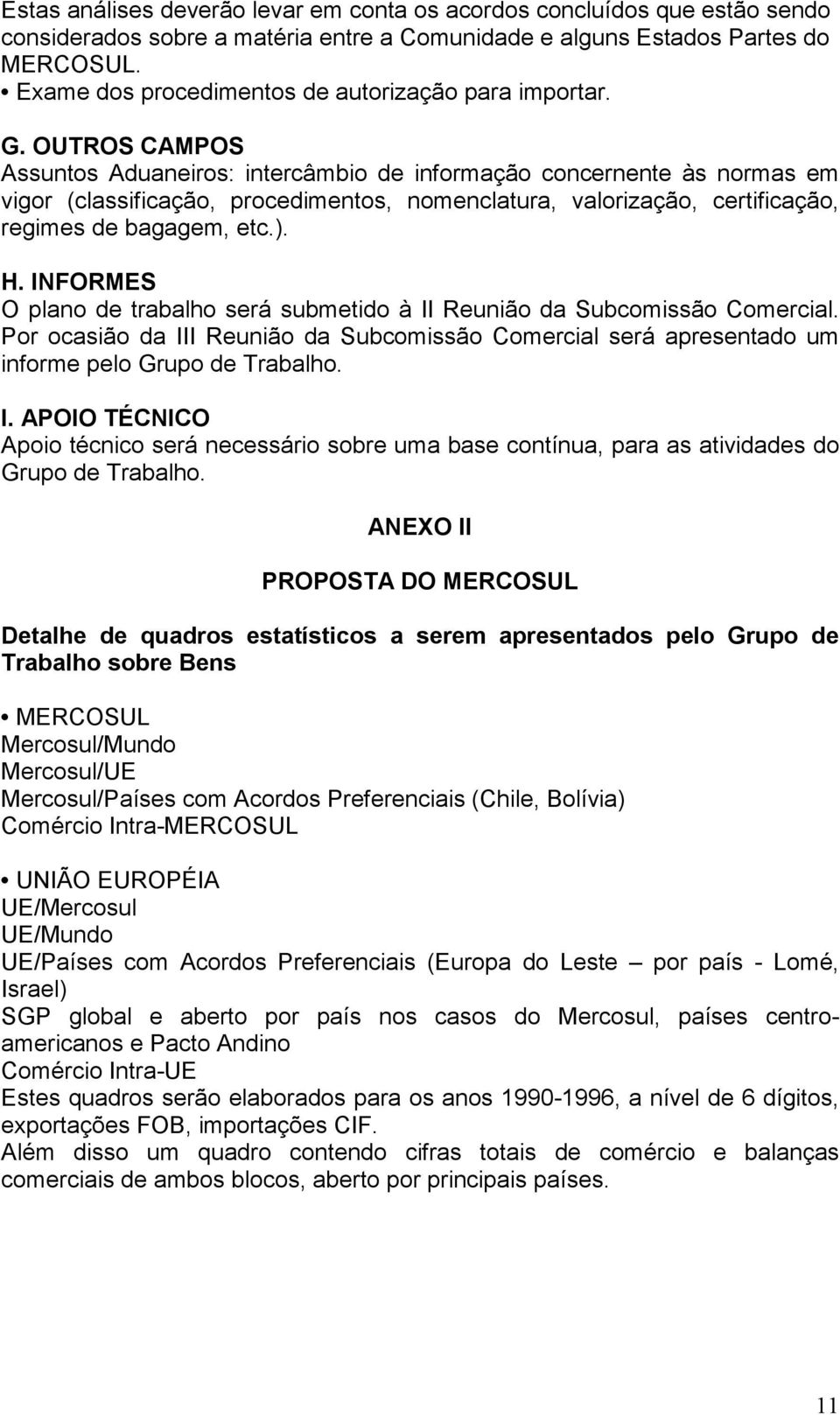 OUTROS CAMPOS Assuntos Aduaneiros: intercâmbio de informação concernente às normas em vigor (classificação, procedimentos, nomenclatura, valorização, certificação, regimes de bagagem, etc.). H.