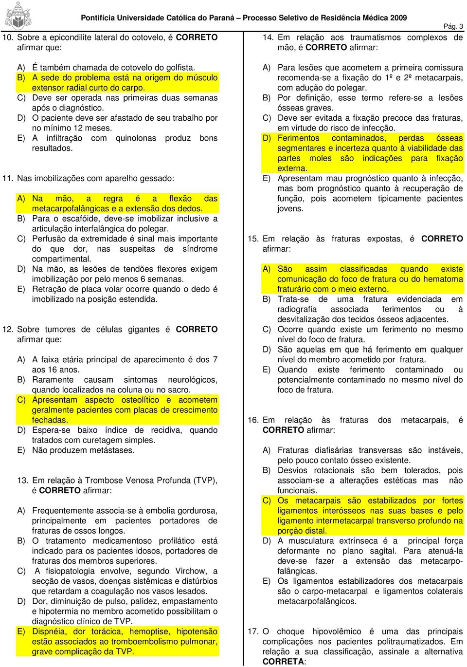 D) O paciente deve ser afastado de seu trabalho por no mínimo 12 meses. E) A infiltração com quinolonas produz bons resultados. 11.