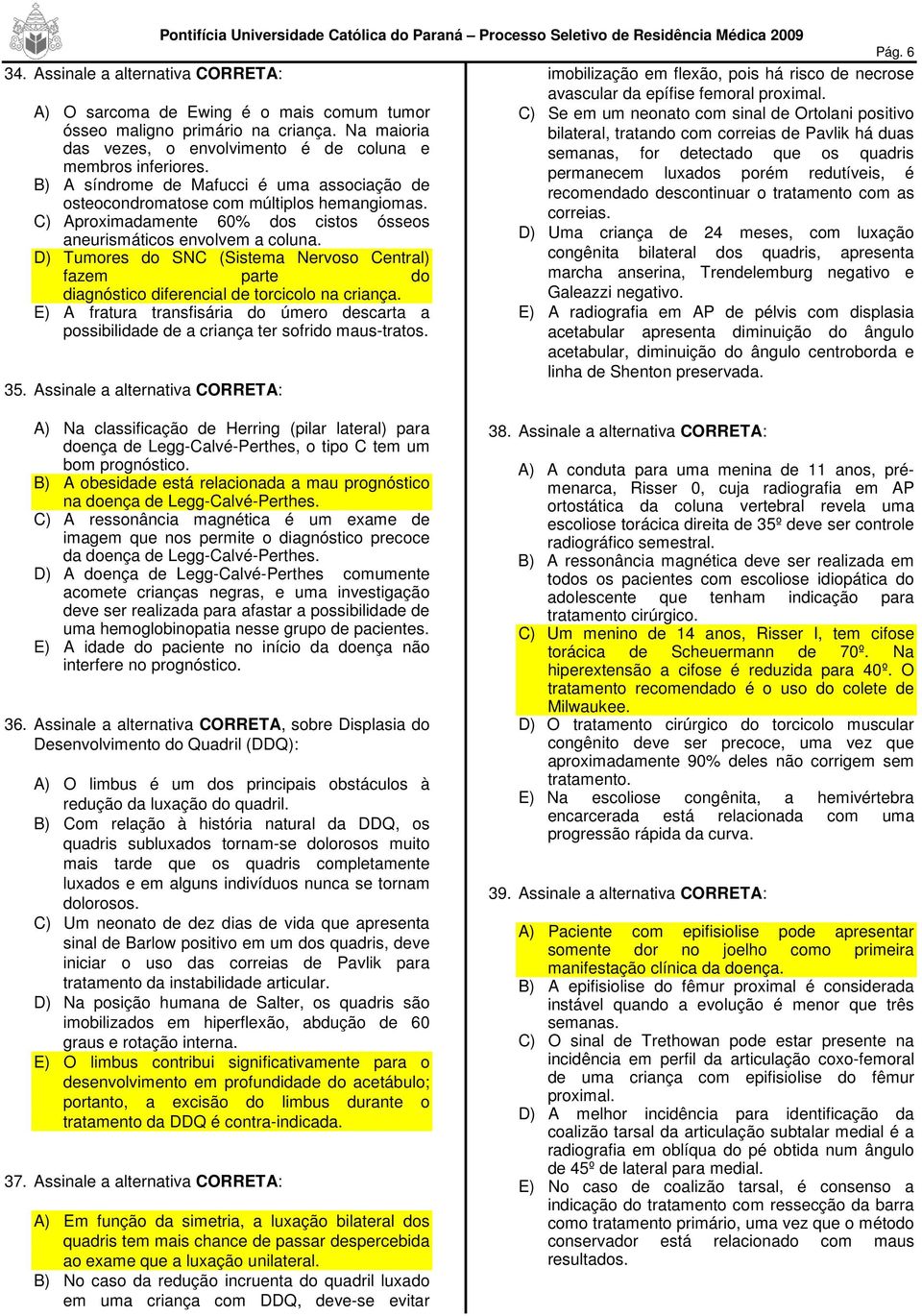 Na maioria bilateral, tratando com correias de Pavlik há duas das vezes, o envolvimento é de coluna e semanas, for detectado que os quadris membros inferiores.